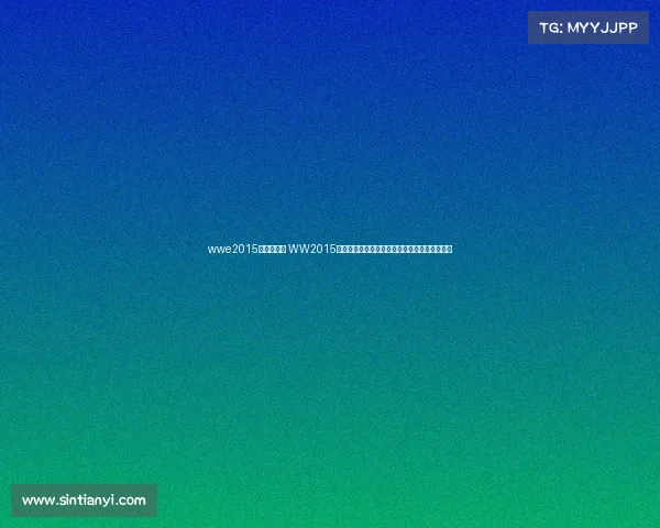 wwe2015年全部赛事 WW2015最新赛事精彩追踪全球焦点赛事全解析独家报道